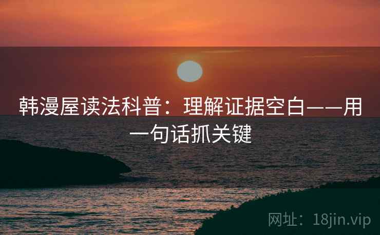 韩漫屋读法科普:理解证据空白——用一句话抓关键 第1张 韩漫屋读法科普:理解证据空白——用一句话抓关键 第1张
