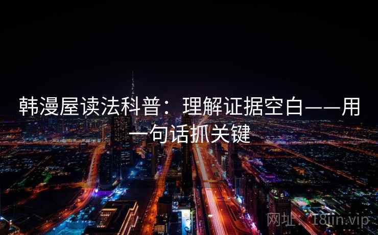 韩漫屋读法科普:理解证据空白——用一句话抓关键 第2张 韩漫屋读法科普:理解证据空白——用一句话抓关键 第2张