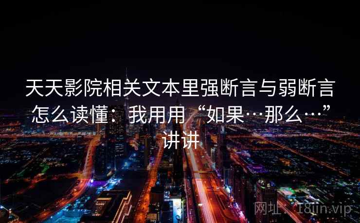天天影院相关文本里强断言与弱断言怎么读懂：我用用“如果…那么…”讲讲  第2张