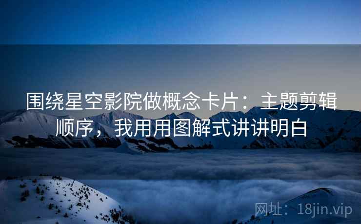 围绕星空影院做概念卡片：主题剪辑顺序，我用用图解式讲讲明白  第2张