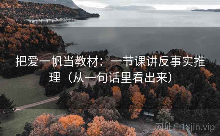把爱一帆当教材：一节课讲反事实推理（从一句话里看出来）  第1张
