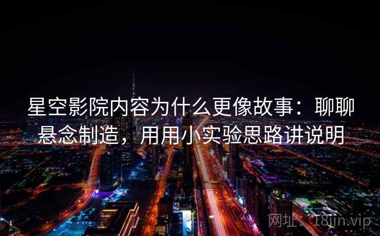 星空影院内容为什么更像故事：聊聊悬念制造，用用小实验思路讲说明  第2张
