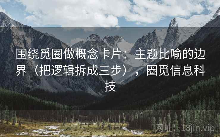 围绕觅圈做概念卡片：主题比喻的边界（把逻辑拆成三步），圈觅信息科技  第2张
