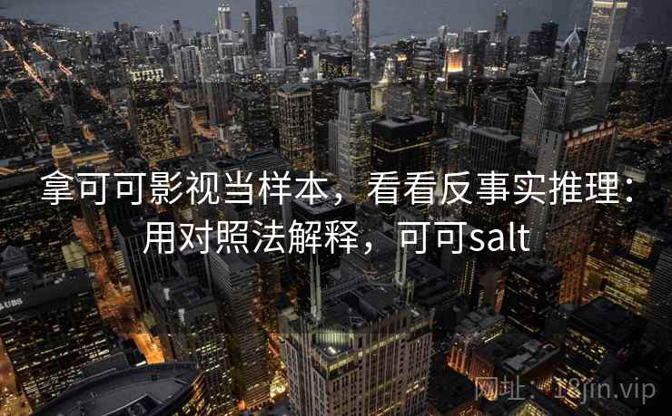 拿可可影视当样本，看看反事实推理：用对照法解释，可可salt  第2张