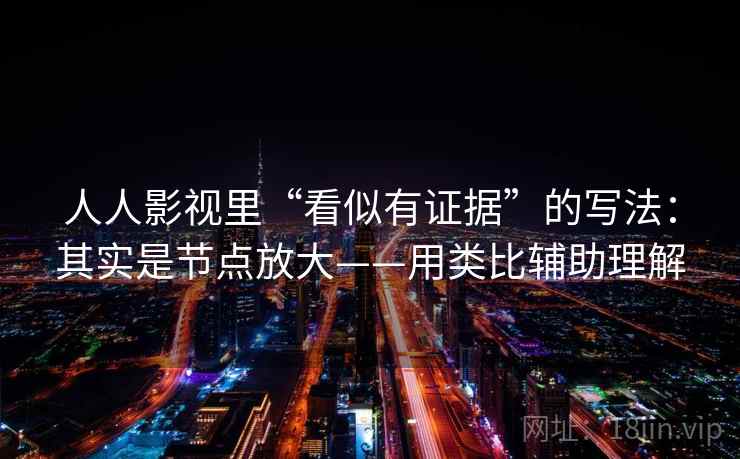 人人影视里“看似有证据”的写法：其实是节点放大——用类比辅助理解  第2张