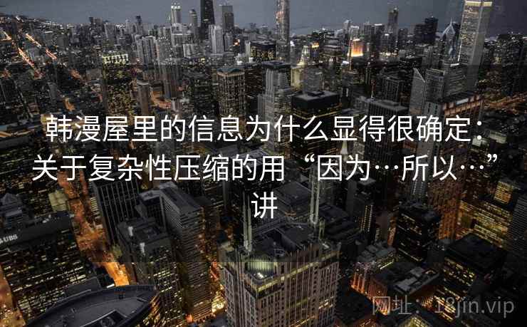 韩漫屋里的信息为什么显得很确定：关于复杂性压缩的用“因为…所以…”讲  第2张