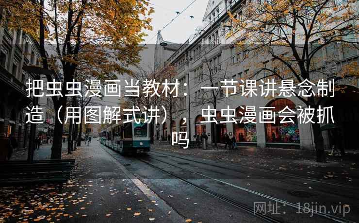 把虫虫漫画当教材：一节课讲悬念制造（用图解式讲），虫虫漫画会被抓吗  第1张