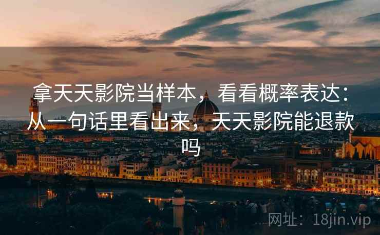 拿天天影院当样本，看看概率表达：从一句话里看出来，天天影院能退款吗  第2张