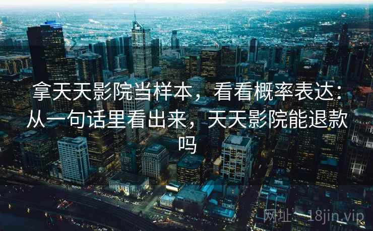 拿天天影院当样本，看看概率表达：从一句话里看出来，天天影院能退款吗  第1张
