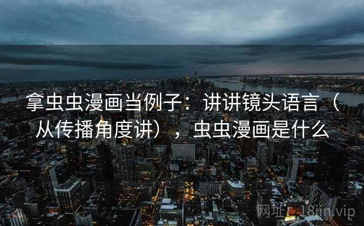 拿虫虫漫画当例子：讲讲镜头语言（从传播角度讲），虫虫漫画是什么  第2张
