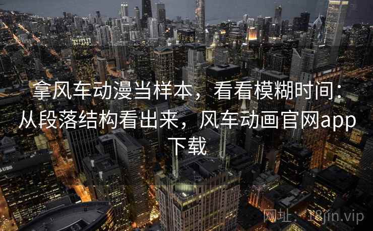 拿风车动漫当样本，看看模糊时间：从段落结构看出来，风车动画官网app下载  第1张