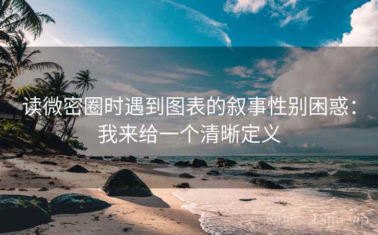 读微密圈时遇到图表的叙事性别困惑：我来给一个清晰定义  第1张