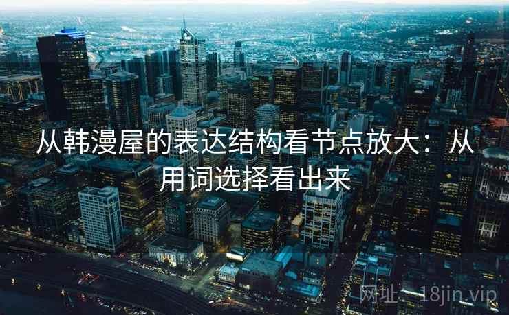 从韩漫屋的表达结构看节点放大：从用词选择看出来  第1张