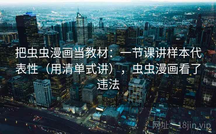 把虫虫漫画当教材：一节课讲样本代表性（用清单式讲），虫虫漫画看了违法  第2张