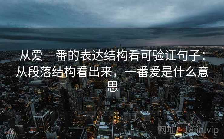 从爱一番的表达结构看可验证句子：从段落结构看出来，一番爱是什么意思  第2张