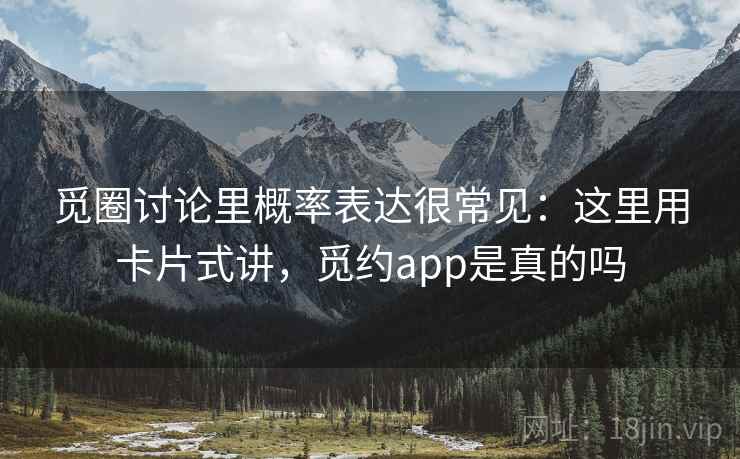 觅圈讨论里概率表达很常见：这里用卡片式讲，觅约app是真的吗  第2张