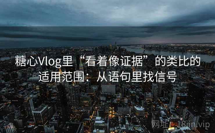 糖心Vlog里“看着像证据”的类比的适用范围：从语句里找信号  第1张