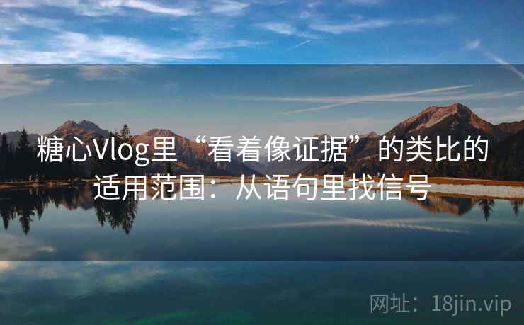 糖心Vlog里“看着像证据”的类比的适用范围：从语句里找信号  第2张