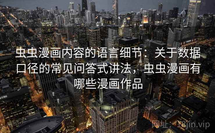 虫虫漫画内容的语言细节：关于数据口径的常见问答式讲法，虫虫漫画有哪些漫画作品  第1张