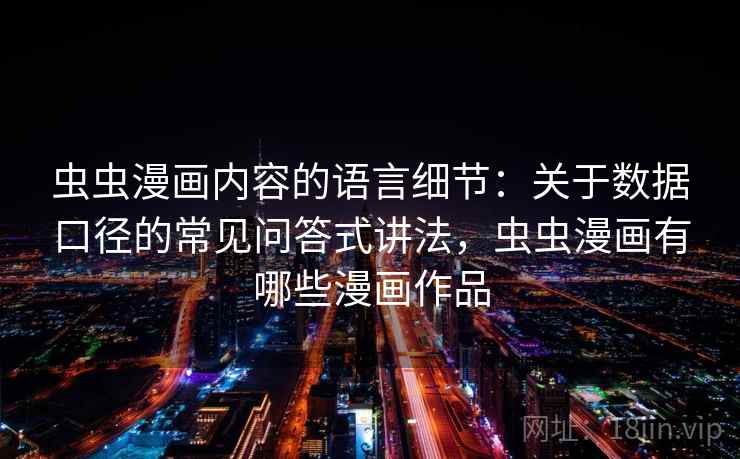 虫虫漫画内容的语言细节：关于数据口径的常见问答式讲法，虫虫漫画有哪些漫画作品  第2张