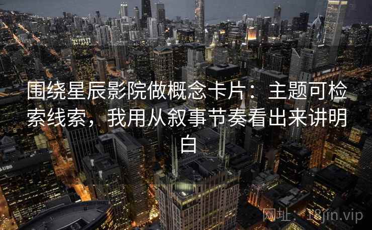 围绕星辰影院做概念卡片：主题可检索线索，我用从叙事节奏看出来讲明白  第1张