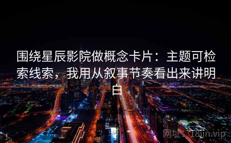 围绕星辰影院做概念卡片：主题可检索线索，我用从叙事节奏看出来讲明白  第2张