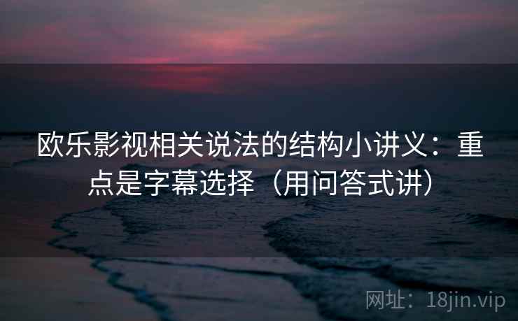欧乐影视相关说法的结构小讲义：重点是字幕选择（用问答式讲）  第1张