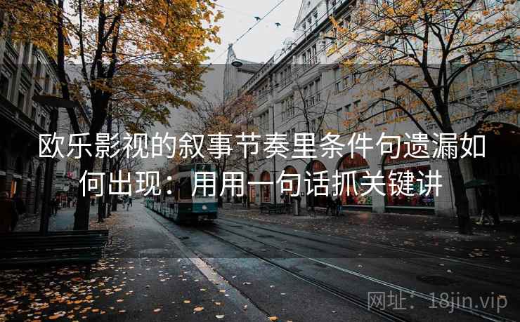 欧乐影视的叙事节奏里条件句遗漏如何出现：用用一句话抓关键讲  第2张