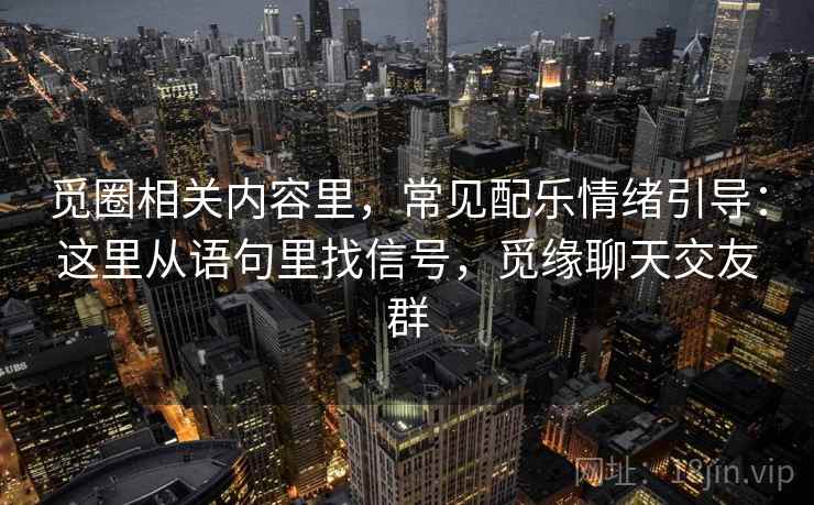 觅圈相关内容里，常见配乐情绪引导：这里从语句里找信号，觅缘聊天交友群  第2张