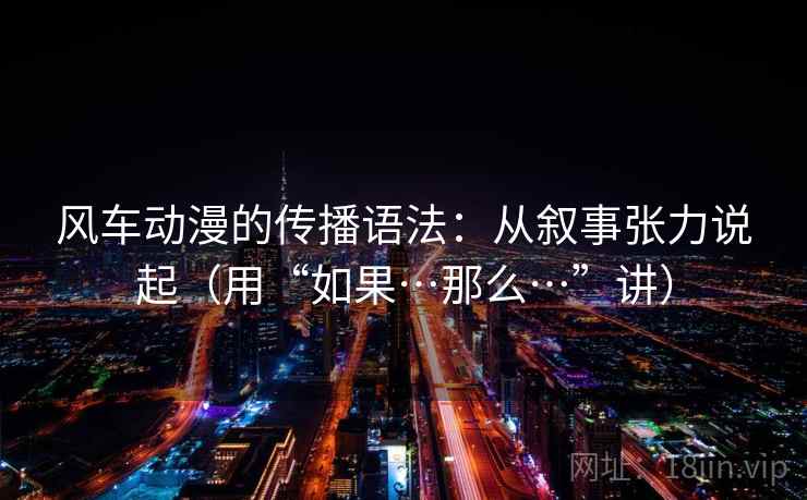 风车动漫的传播语法：从叙事张力说起（用“如果…那么…”讲）  第2张