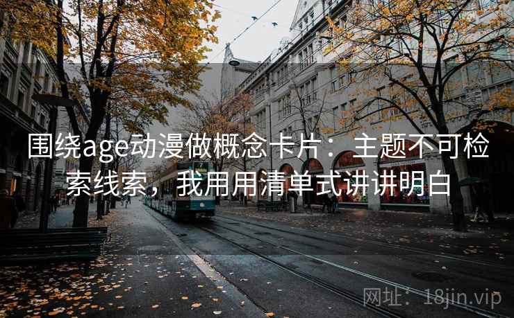 围绕age动漫做概念卡片：主题不可检索线索，我用用清单式讲讲明白  第2张