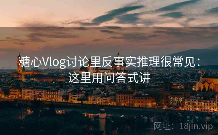 糖心Vlog讨论里反事实推理很常见：这里用问答式讲  第2张