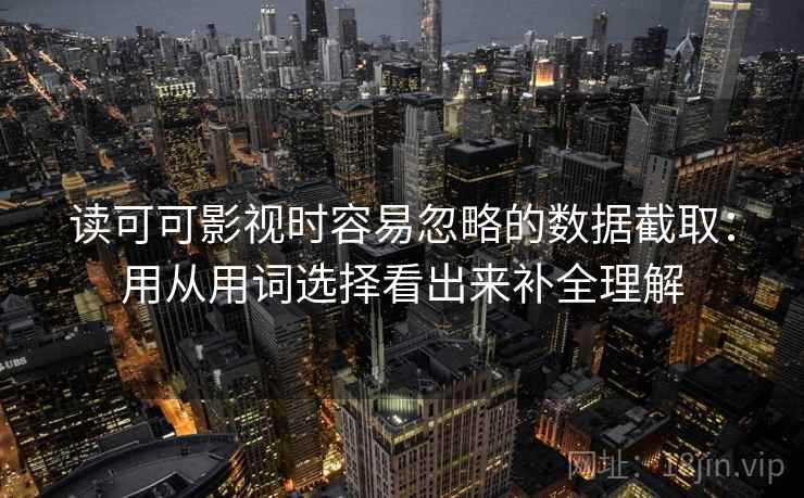 读可可影视时容易忽略的数据截取：用从用词选择看出来补全理解  第1张