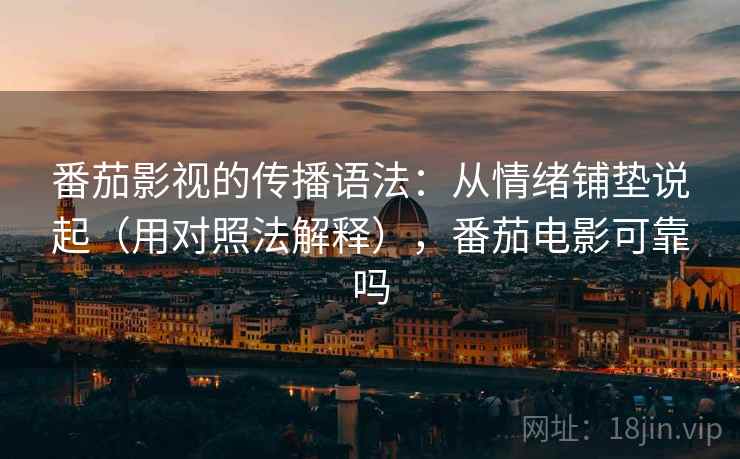 番茄影视的传播语法:从情绪铺垫说起(用对照法解释),番茄电影可靠吗 第2张 番茄影视的传播语法:从情绪铺垫说起(用对照法解释),番茄电影可靠吗 第2张
