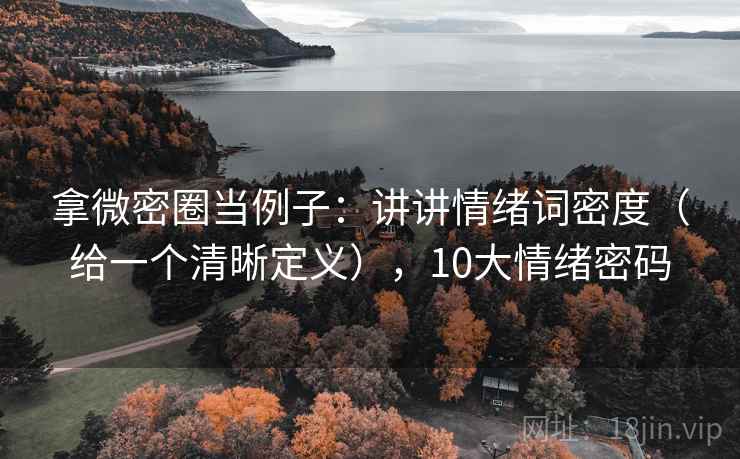 拿微密圈当例子:讲讲情绪词密度(给一个清晰定义),10大情绪密码 第2张 拿微密圈当例子:讲讲情绪词密度(给一个清晰定义),10大情绪密码 第2张